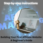 Building Your First Affiliate Website: A Beginner’s Guide